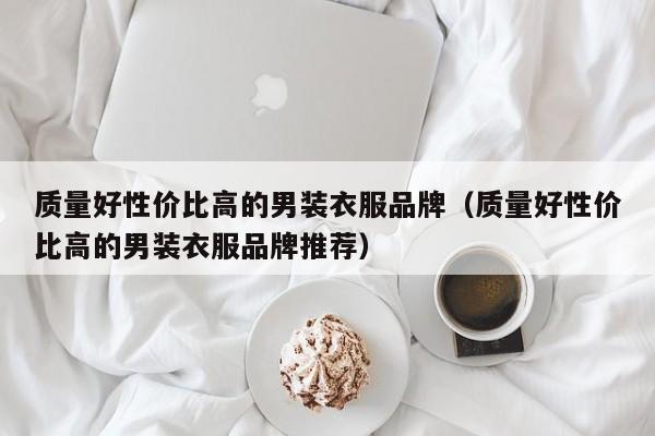 质量好性价比高的男装衣服品牌（质量好性价比高的男装衣服品牌推荐）