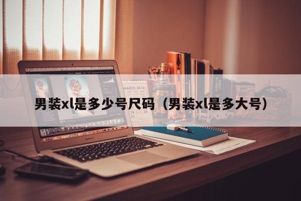 男装xl是多少号尺码（男装xl是多大号）