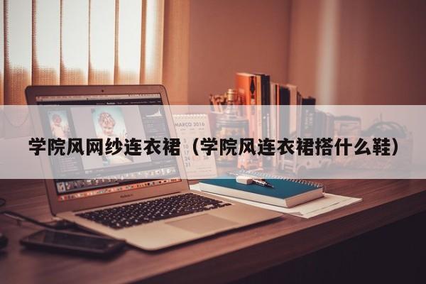 学院风网纱连衣裙（学院风连衣裙搭什么鞋）