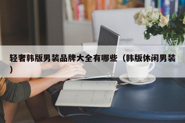 轻奢韩版男装品牌大全有哪些（韩版休闲男装）