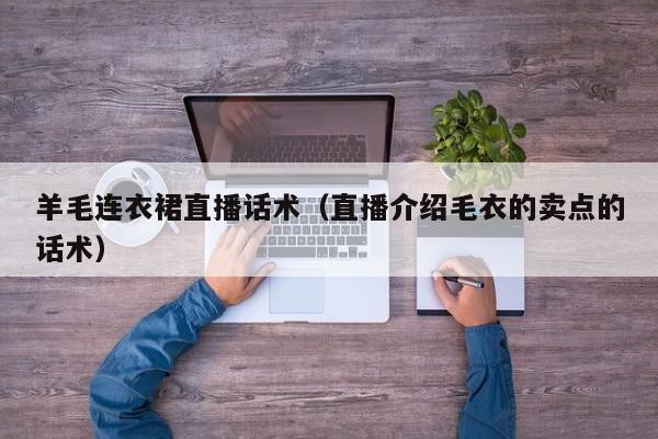 羊毛连衣裙直播话术（直播介绍毛衣的卖点的话术）
