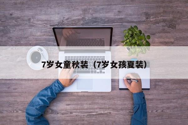 7岁女童秋装（7岁女孩夏装）