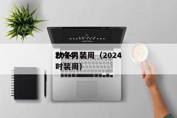 2024
秋冬男装周（2024
秋冬男装时装周）
