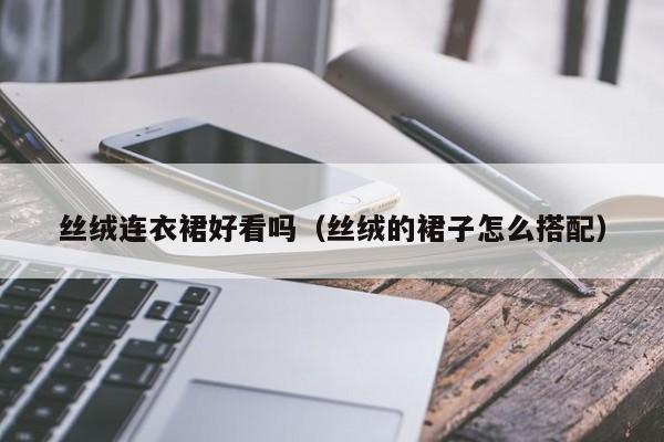 丝绒连衣裙好看吗（丝绒的裙子怎么搭配）