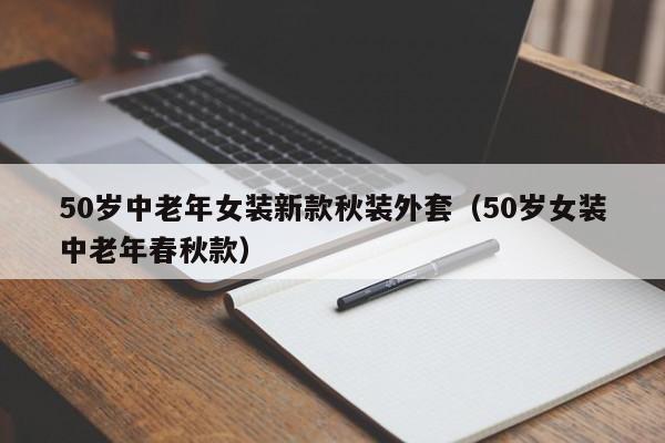 50岁中老年女装新款秋装外套（50岁女装中老年春秋款）