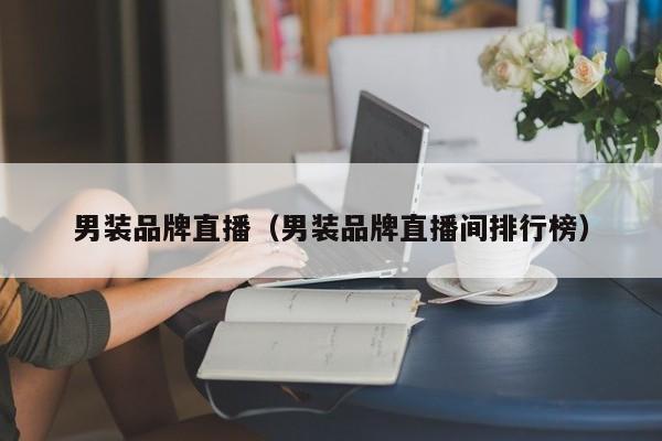 男装品牌直播（男装品牌直播间排行榜）