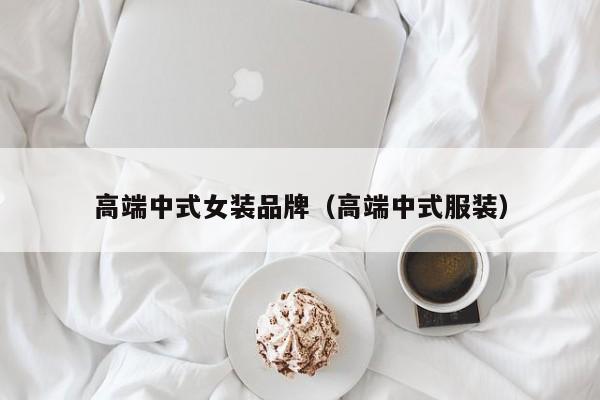高端中式女装品牌（高端中式服装）