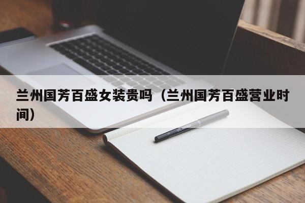 兰州国芳百盛女装贵吗（兰州国芳百盛营业时间）