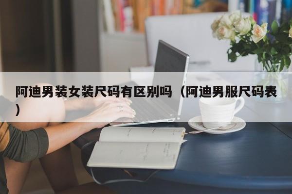 阿迪男装女装尺码有区别吗（阿迪男服尺码表）