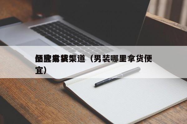 品牌男装*
便宜拿货渠道（男装哪里拿货便宜）