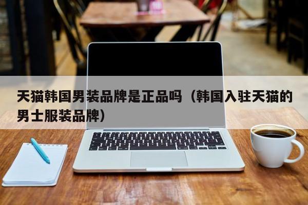 天猫韩国男装品牌是正品吗（韩国入驻天猫的男士服装品牌）