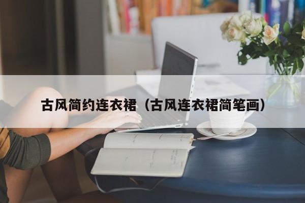 古风简约连衣裙（古风连衣裙简笔画）