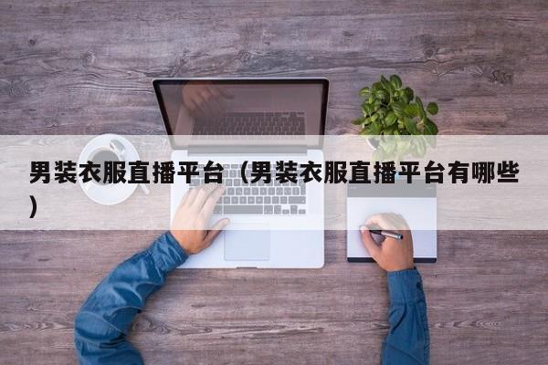 男装衣服直播平台（男装衣服直播平台有哪些）