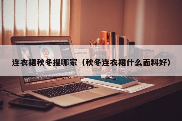 连衣裙秋冬搜哪家（秋冬连衣裙什么面料好）