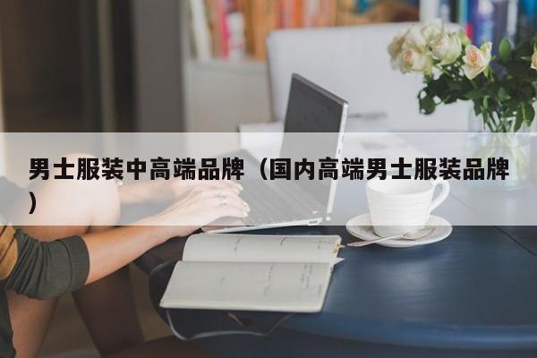 男士服装中高端品牌（国内高端男士服装品牌）