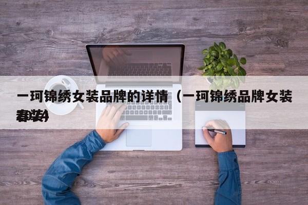 一珂锦绣女装品牌的详情（一珂锦绣品牌女装2024
春装）