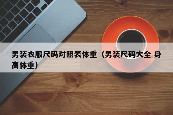 男装衣服尺码对照表体重（男装尺码大全 身高体重）