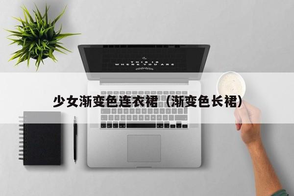 少女渐变色连衣裙（渐变色长裙）