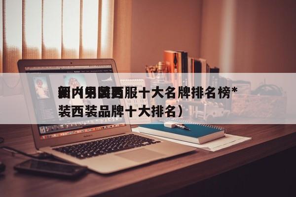 国内男装西服十大名牌排名榜*
新（中国男装西装品牌十大排名）