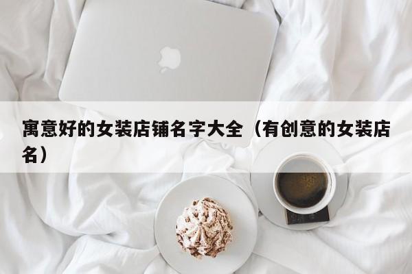 寓意好的女装店铺名字大全（有创意的女装店名）