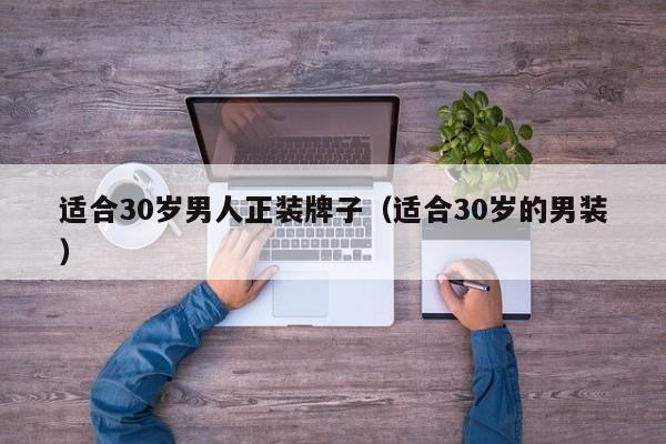 适合30岁男人正装牌子（适合30岁的男装）
