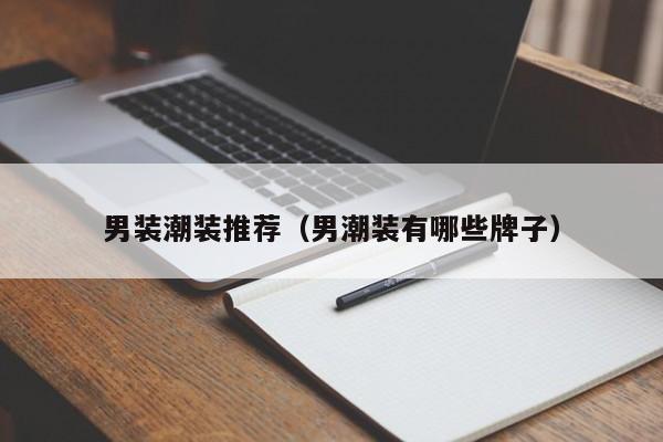 男装潮装推荐（男潮装有哪些牌子）