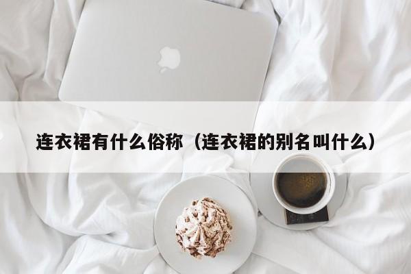 连衣裙有什么俗称（连衣裙的别名叫什么）