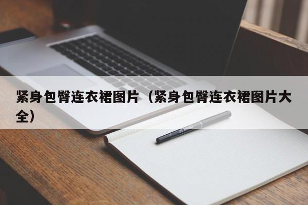 紧身包臀连衣裙图片（紧身包臀连衣裙图片大全）