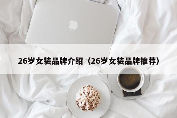26岁女装品牌介绍（26岁女装品牌推荐）
