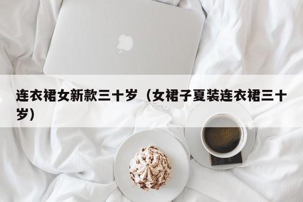 连衣裙女新款三十岁（女裙子夏装连衣裙三十岁）