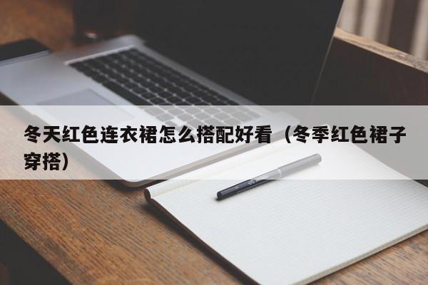 冬天红色连衣裙怎么搭配好看（冬季红色裙子穿搭）