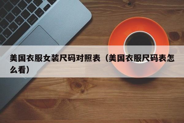 美国衣服女装尺码对照表（美国衣服尺码表怎么看）