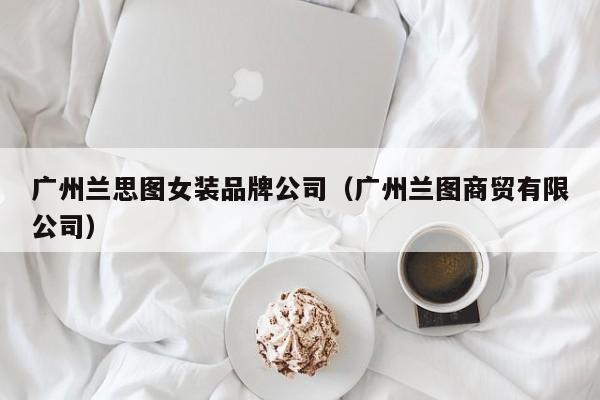 广州兰思图女装品牌公司（广州兰图商贸有限公司）