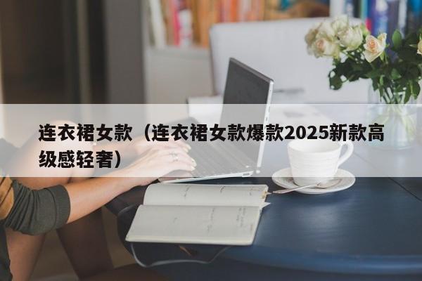 连衣裙女款（连衣裙女款爆款2025新款高级感轻奢）