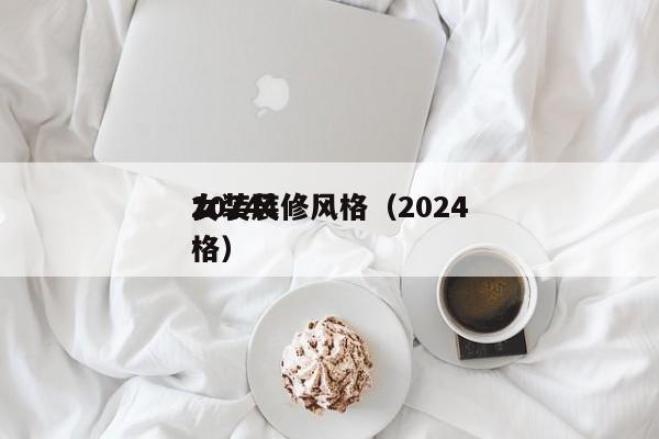 2024女装装修风格（2024女装风格）